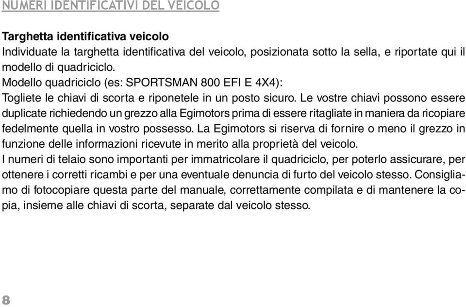 Le vostre chiavi possono essere duplicate richiedendo un grezzo alla Egimotors prima di essere ritagliate in maniera da ricopiare fedelmente quella in vostro possesso.