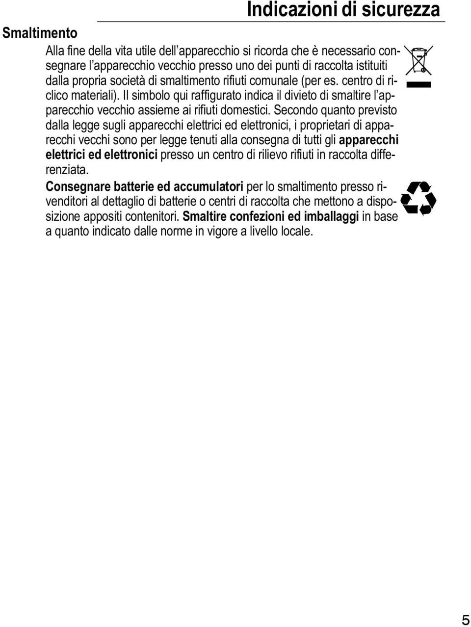 Secondo quanto previsto dalla legge sugli apparecchi elettrici ed elettronici, i proprietari di apparecchi vecchi sono per legge tenuti alla consegna di tutti gli apparecchi elettrici ed elettronici