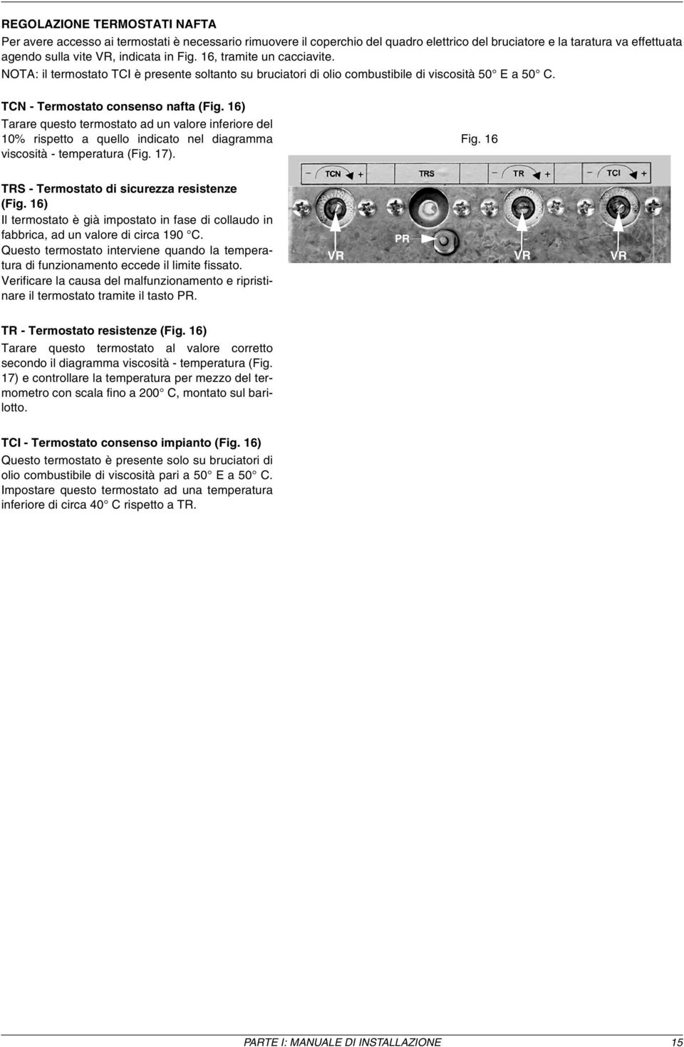 16) Tarare questo termostato ad un valore inferiore del 10% rispetto a quello indicato nel diagramma viscosità - temperatura (Fig. 17). Fig. 16 TRS - Termostato di sicurezza resistenze (Fig.