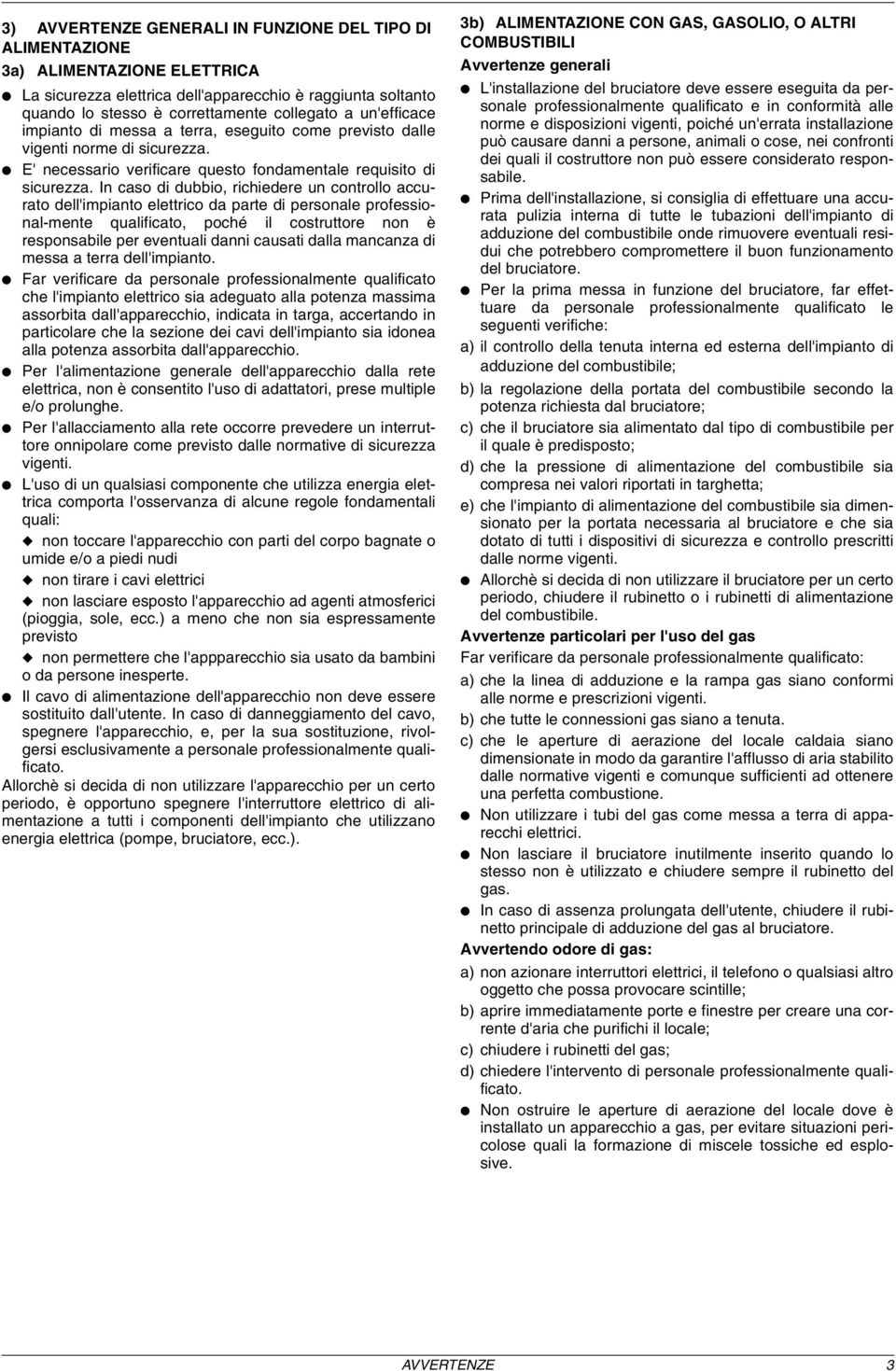 In caso di dubbio, richiedere un controllo accurato dell'impianto elettrico da parte di personale professional-mente qualificato, poché il costruttore non è responsabile per eventuali danni causati