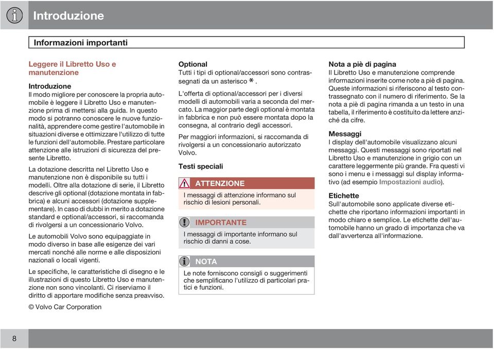 In questo modo si potranno conoscere le nuove funzionalità, apprendere come gestire l'automobile in situazioni diverse e ottimizzare l'utilizzo di tutte le funzioni dell'automobile.