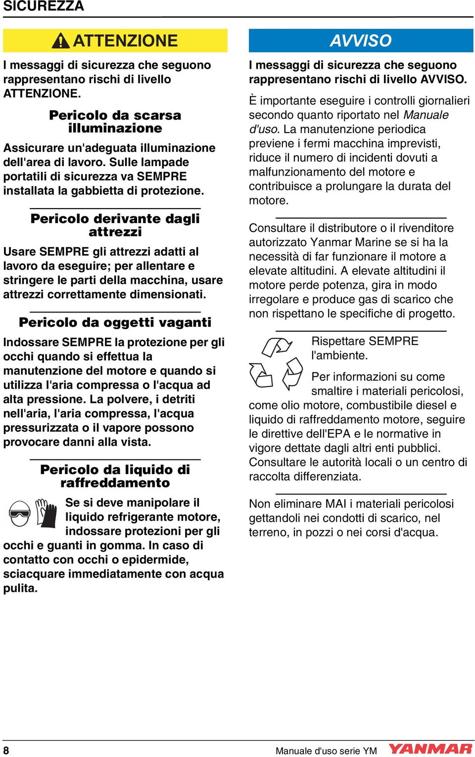 Pericolo derivante dagli attrezzi Usare SEMPRE gli attrezzi adatti al lavoro da eseguire; per allentare e stringere le parti della macchina, usare attrezzi correttamente dimensionati.