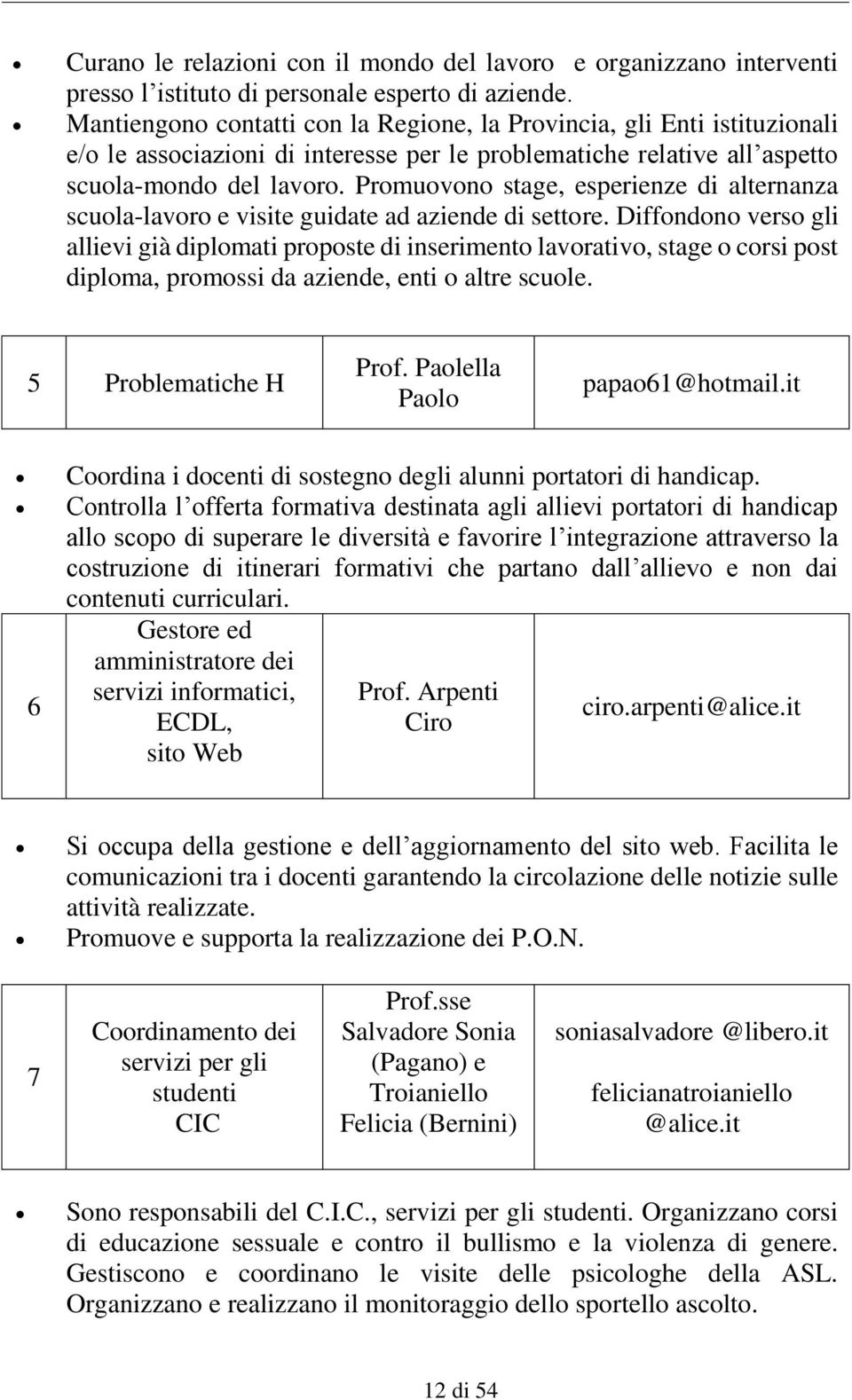 Promuovono stage, esperienze di alternanza scuola-lavoro e visite guidate ad aziende di settore.