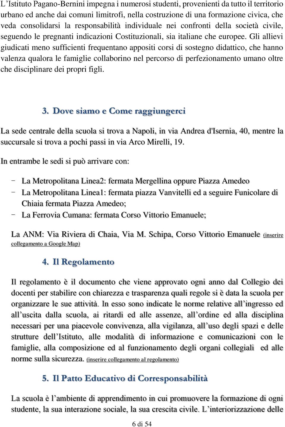 Gli allievi giudicati meno sufficienti frequentano appositi corsi di sostegno didattico, che hanno valenza qualora le famiglie collaborino nel percorso di perfezionamento umano oltre che disciplinare