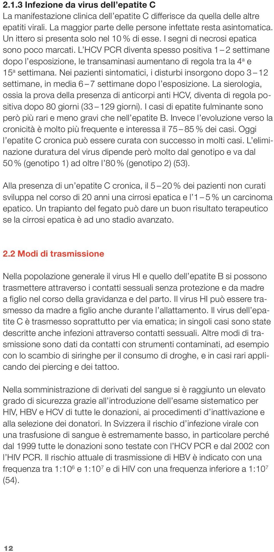 L HCV PCR diventa spesso positiva 1 2 settimane dopo l esposizione, le transaminasi aumentano di regola tra la 4 a e 15 a settimana.