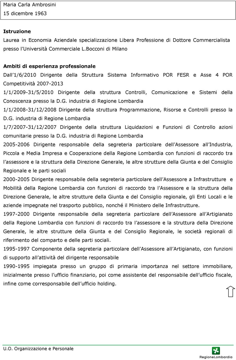 Sistemi della Conoscenza presso la D.G. industria di Regione Lombardia 1/1/2008-31/12/2008 Dirigente della struttura Programmazione, Risorse e Controlli presso la D.G. industria di Regione Lombardia 1/7/2007-31/12/2007 Dirigente della struttura Liquidazioni e Funzioni di Controllo azioni comunitarie presso la D.