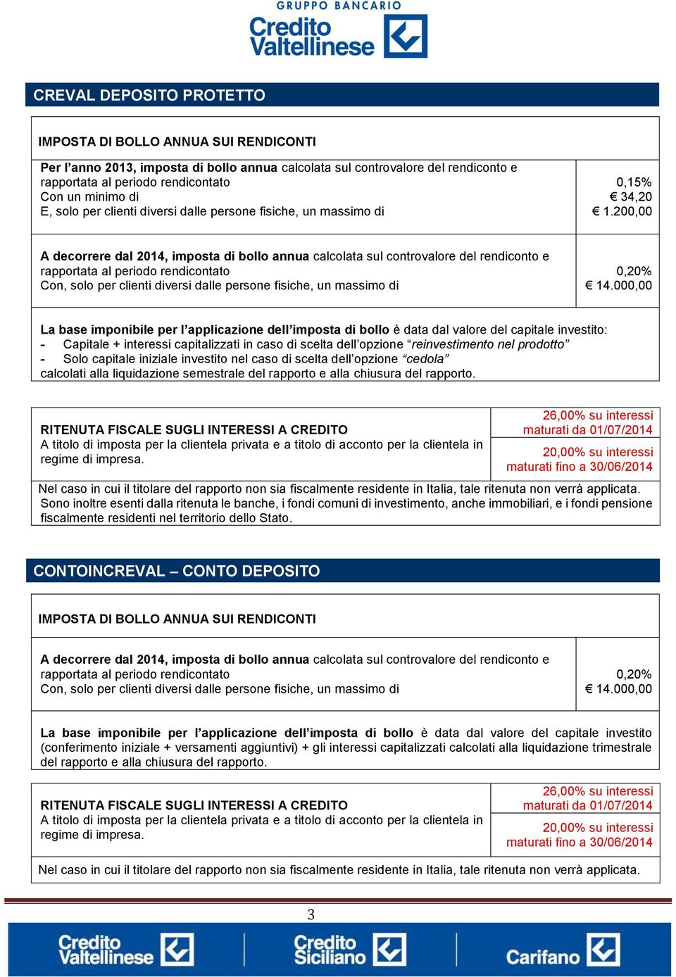 prodotto - Solo capitale iniziale investito nel caso di scelta dell opzione cedola calcolati alla liquidazione semestrale del rapporto e alla chiusura del rapporto.