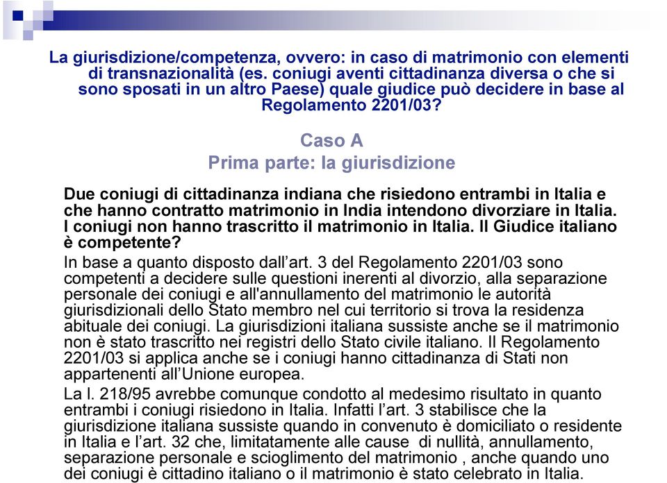 Caso A Prima parte: la giurisdizione Due coniugi di cittadinanza indiana che risiedono entrambi in Italia e che hanno contratto matrimonio in India intendono divorziare in Italia.