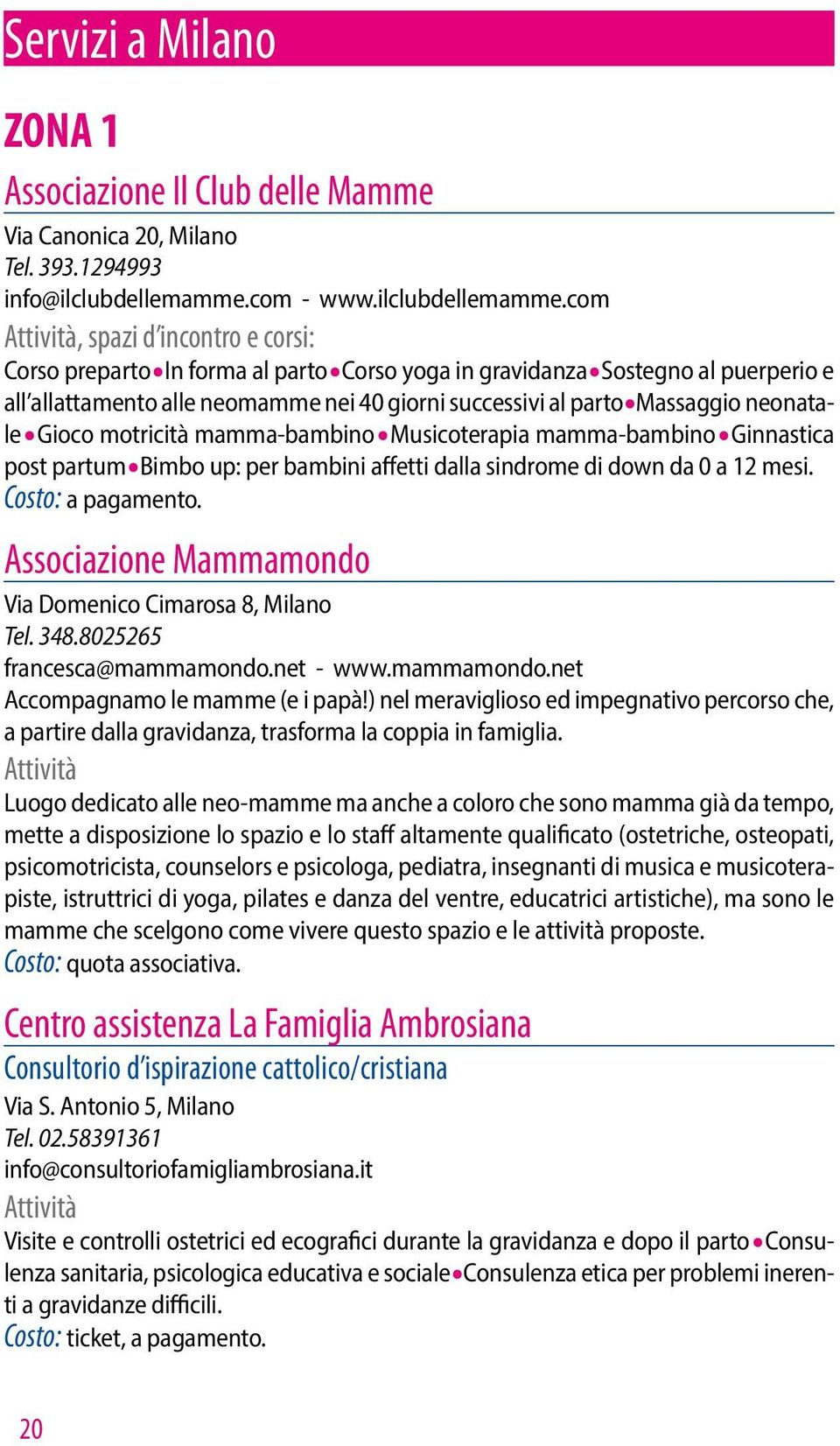 Musicoterapia mamma-bambino. Ginnastica post partum. Bimbo up: per bambini affetti dalla sindrome di down da 0 a 12 mesi. Costo: a pagamento.