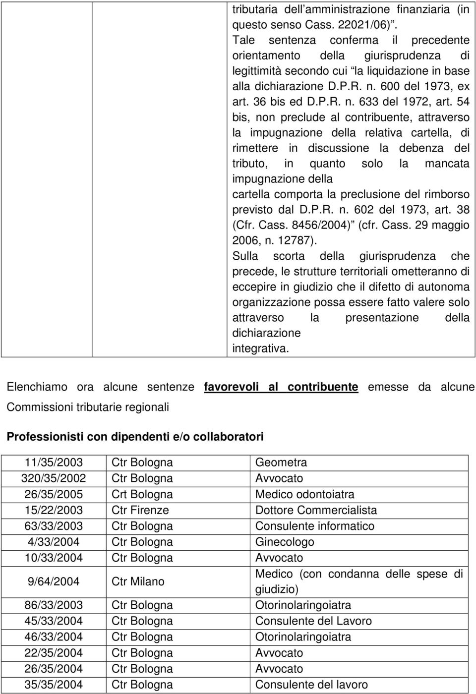 54 bis, non preclude al contribuente, attraverso la impugnazione della relativa cartella, di rimettere in discussione la debenza del tributo, in quanto solo la mancata impugnazione della cartella