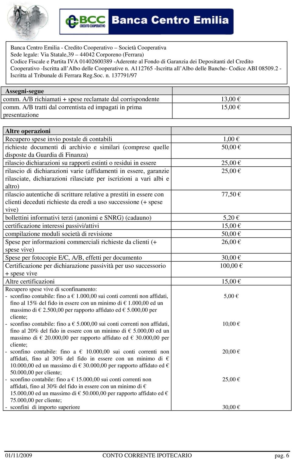 disposte da Guardia di Finanza) rilascio dichiarazioni su rapporti estinti o residui in essere 25,00 rilascio di dichiarazioni varie (affidamenti in essere, garanzie 25,00 rilasciate, dichiarazioni