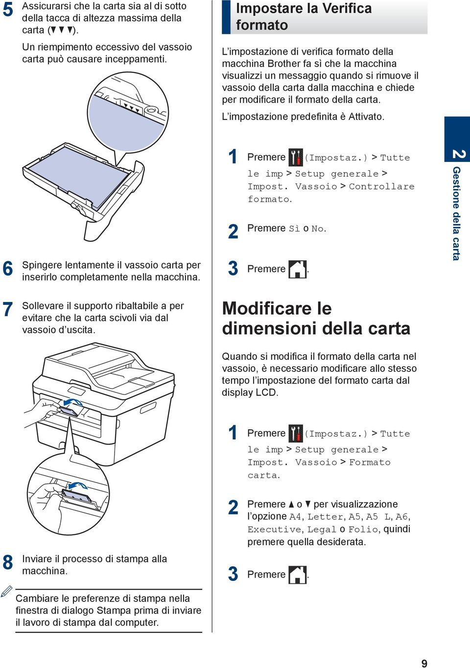 della carta. L impostazione predefinita è Attivato. 6 Spingere lentamente il vassoio carta per inserirlo completamente nella macchina. Premere (Impostaz.) > Tutte le imp > Setup generale > Impost.