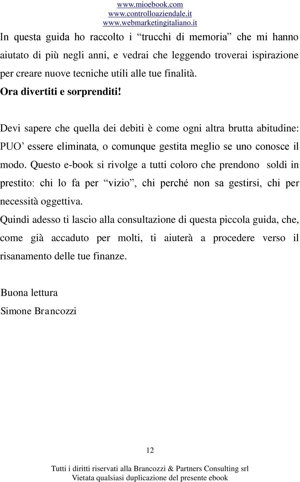 Devi sapere che quella dei debiti è come ogni altra brutta abitudine: PUO essere eliminata, o comunque gestita meglio se uno conosce il modo.