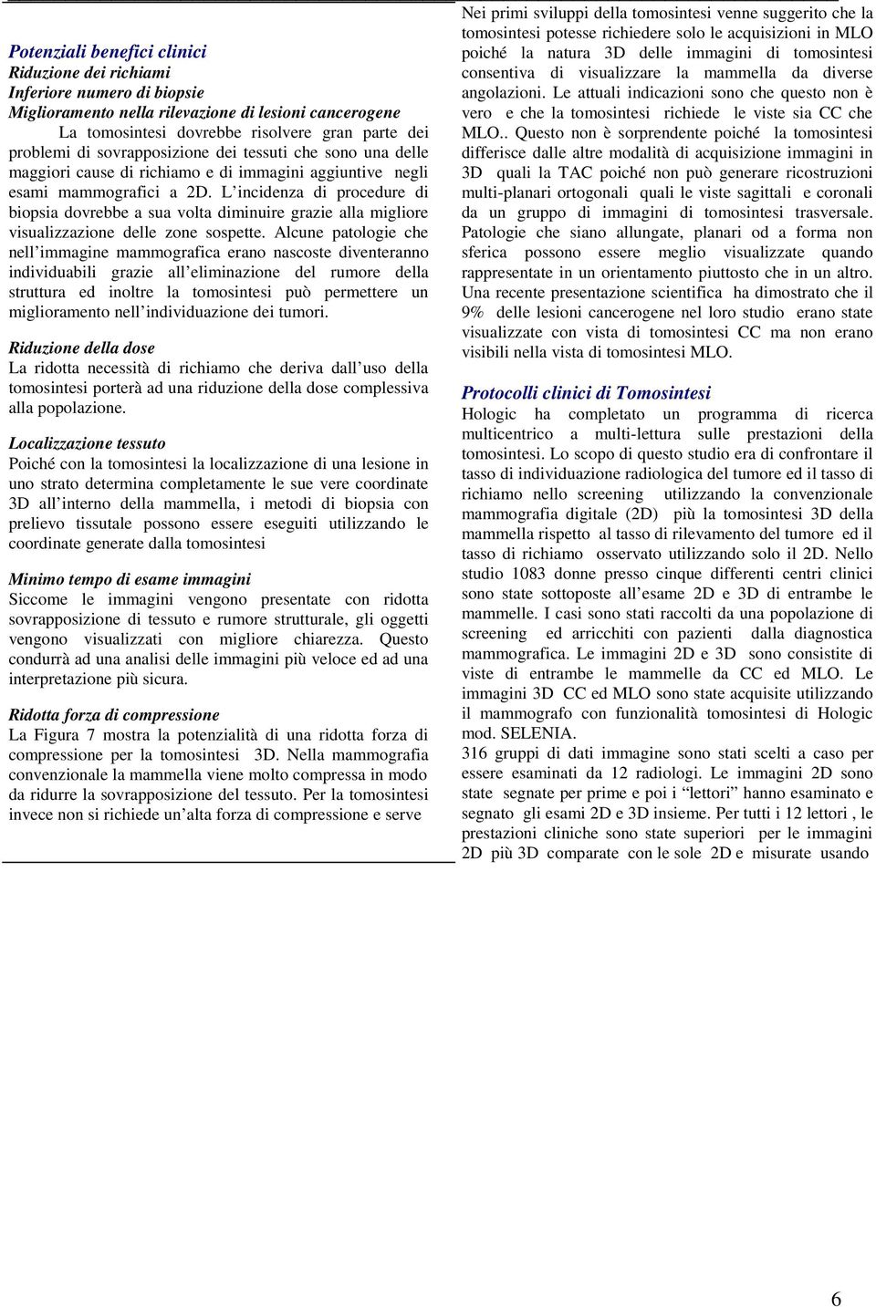 L incidenza di procedure di biopsia dovrebbe a sua volta diminuire grazie alla migliore visualizzazione delle zone sospette.