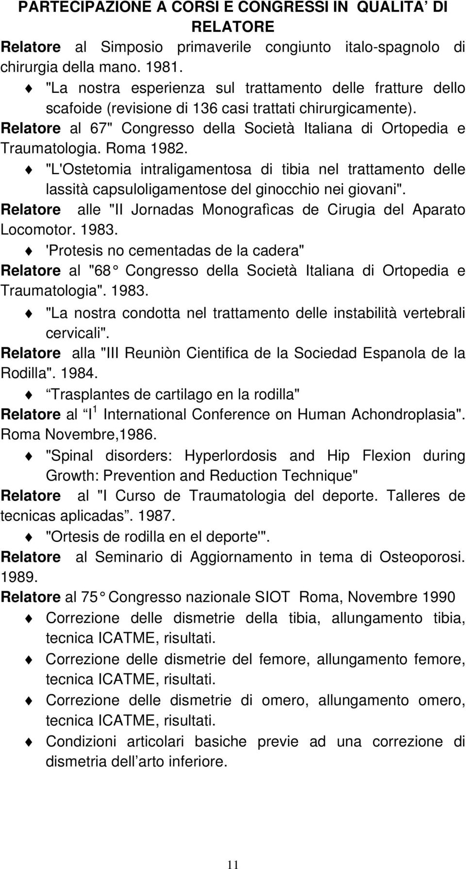 Roma 1982. "L'Ostetomia intraligamentosa di tibia nel trattamento delle lassità capsuloligamentose del ginocchio nei giovani". Relatore alle "II Jornadas Monografìcas de Cirugia del Aparato Locomotor.