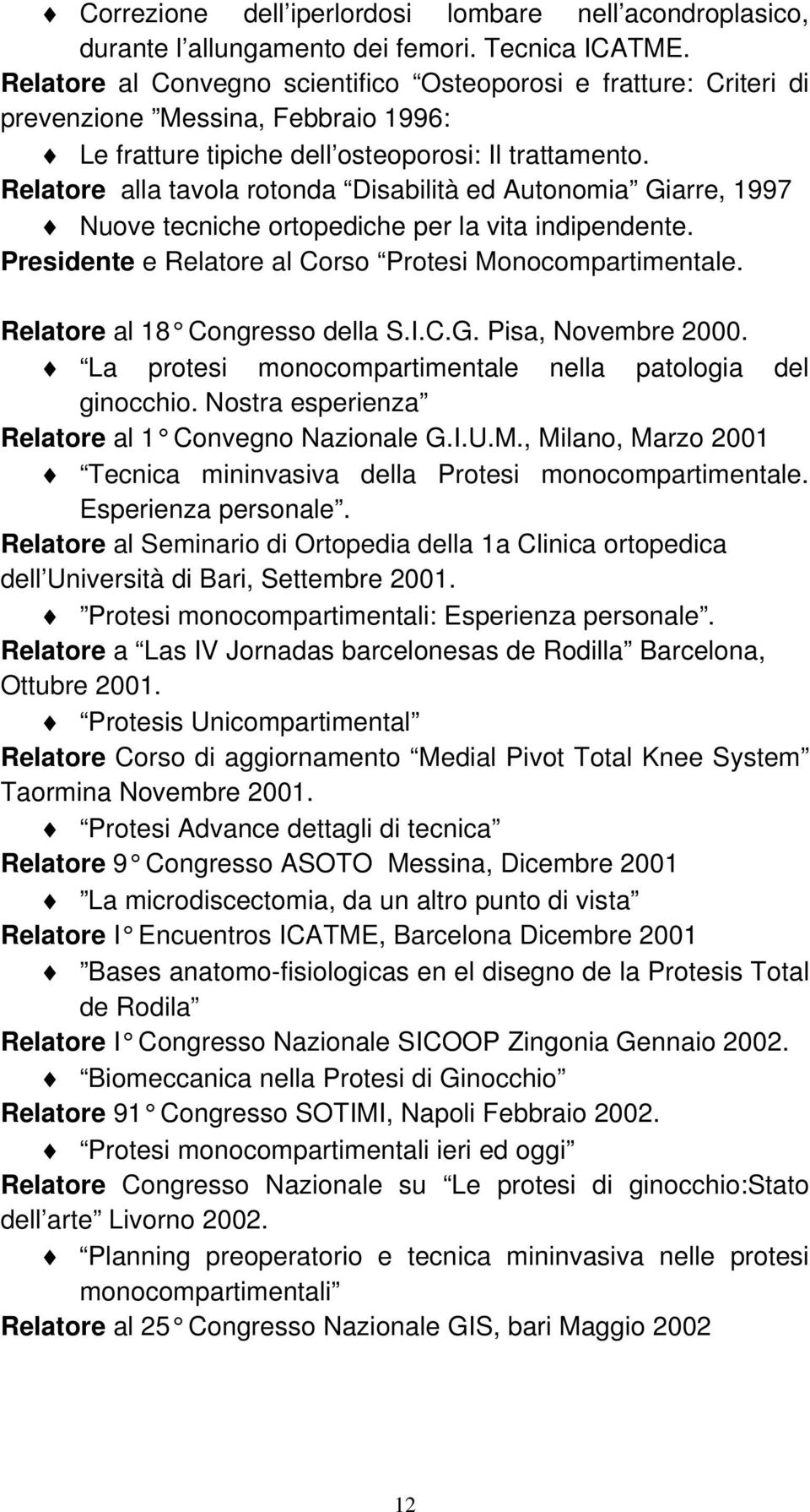 Relatore alla tavola rotonda Disabilità ed Autonomia Giarre, 1997 Nuove tecniche ortopediche per la vita indipendente. Presidente e Relatore al Corso Protesi Monocompartimentale.