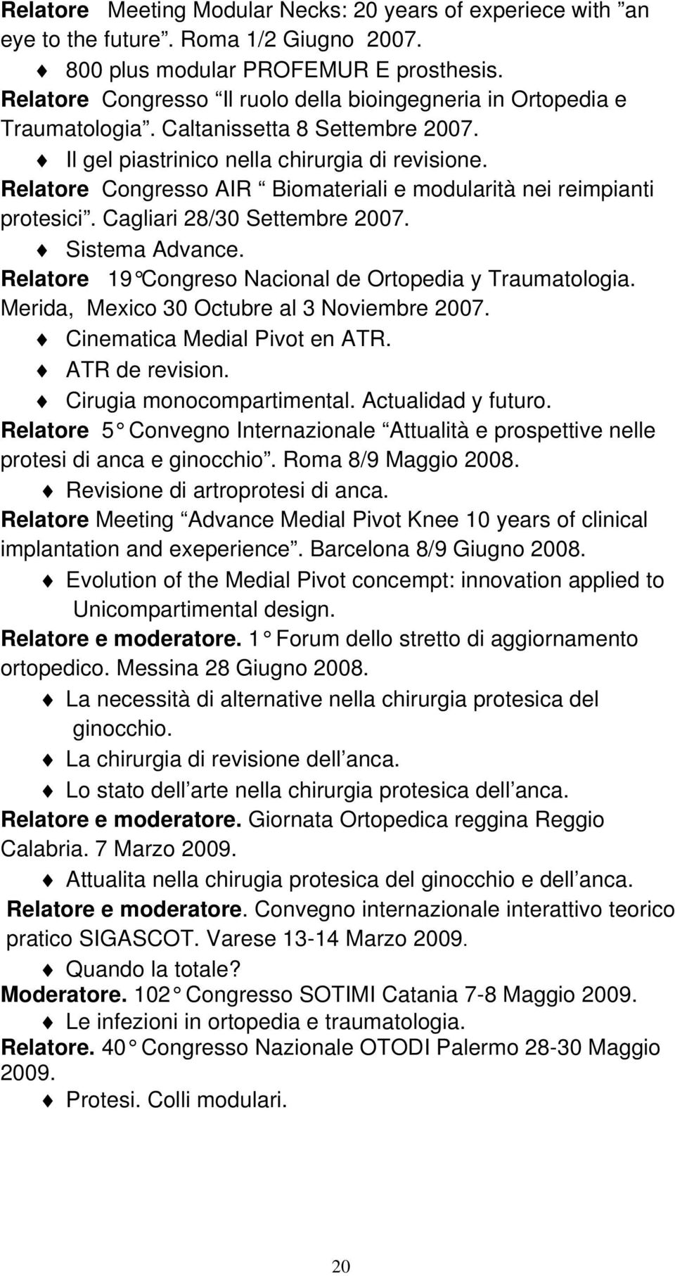Relatore Congresso AIR Biomateriali e modularità nei reimpianti protesici. Cagliari 28/30 Settembre 2007. Sistema Advance. Relatore 19 Congreso Nacional de Ortopedia y Traumatologia.