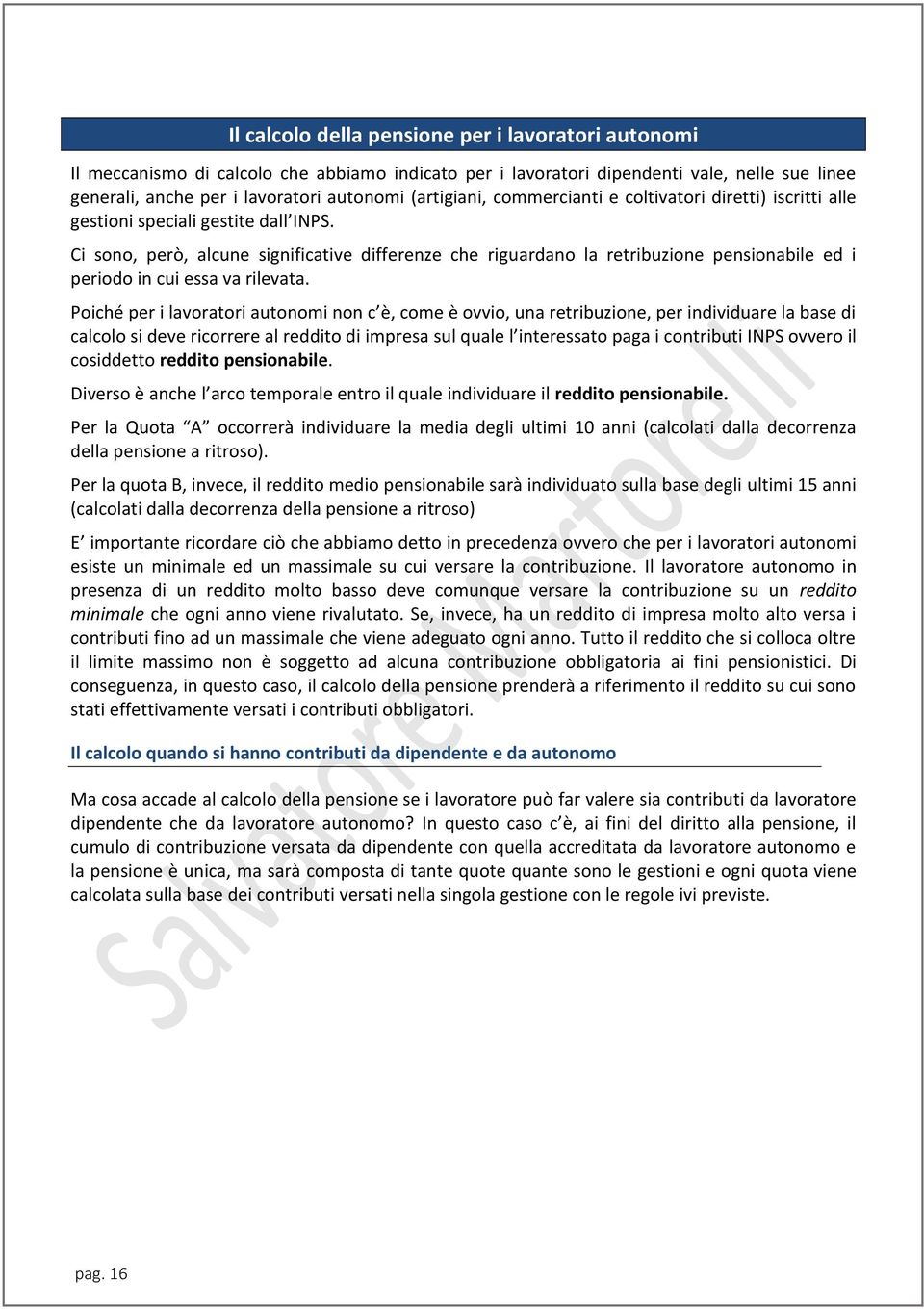 Ci sono, però, alcune significative differenze che riguardano la retribuzione pensionabile ed i periodo in cui essa va rilevata.