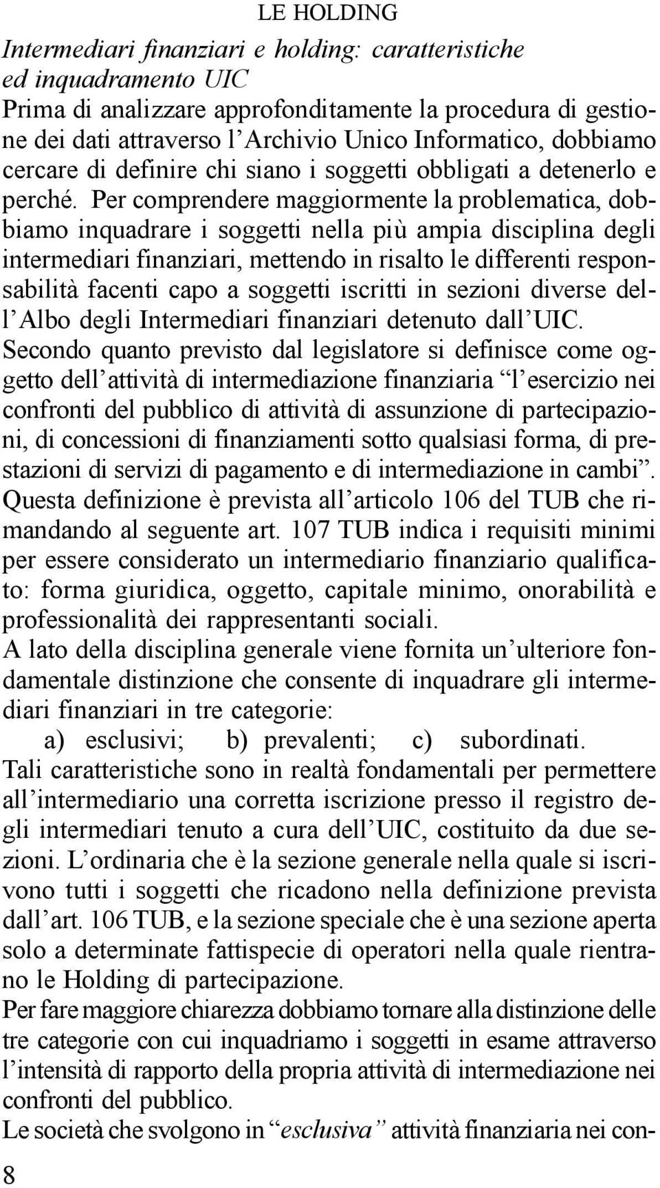 Per comprendere maggiormente la problematica, dobbiamo inquadrare i soggetti nella più ampia disciplina degli intermediari finanziari, mettendo in risalto le differenti responsabilità facenti capo a