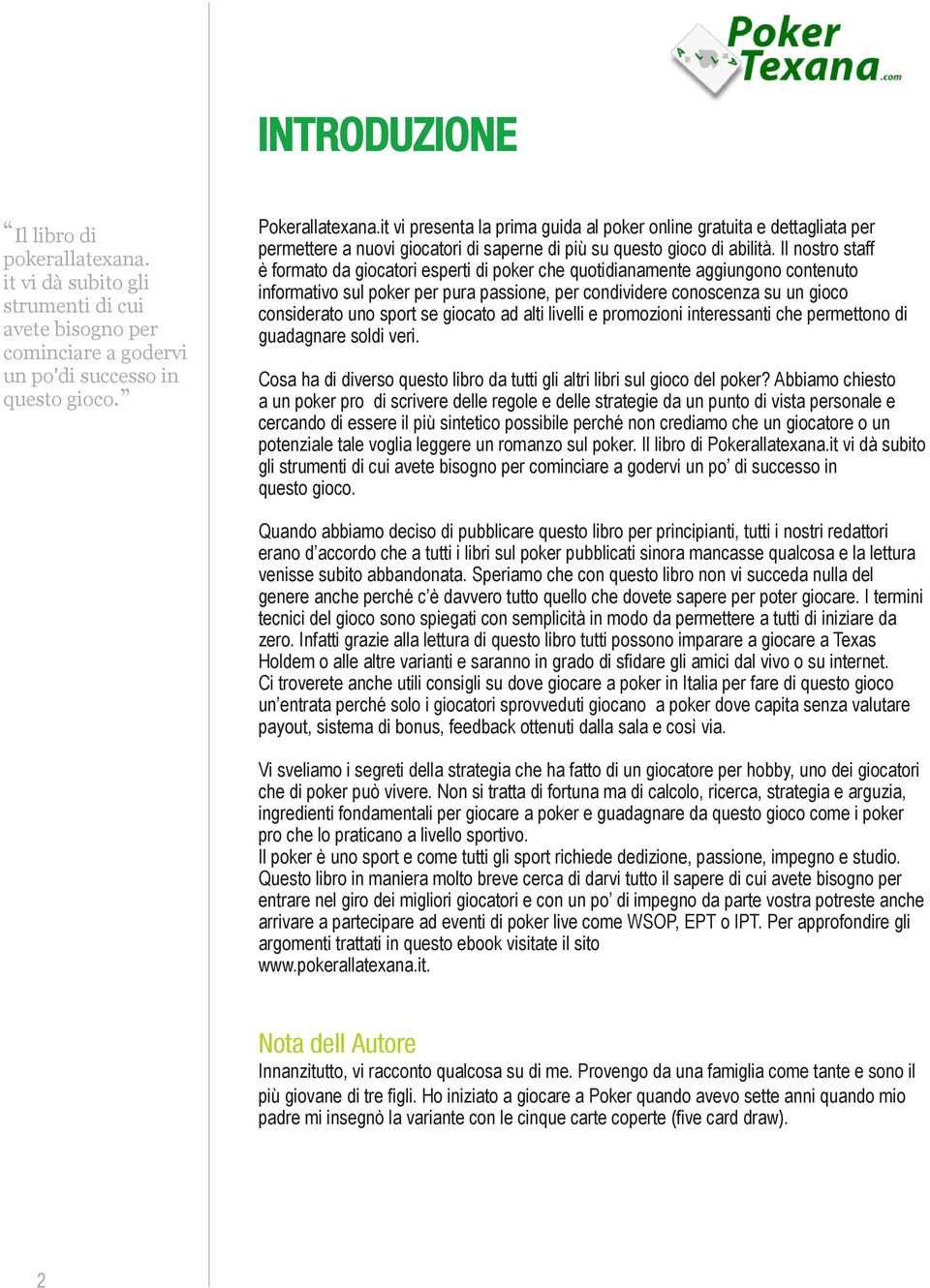 Il nostro staff è formato da giocatori esperti di poker che quotidianamente aggiungono contenuto informativo sul poker per pura passione, per condividere conoscenza su un gioco considerato uno sport