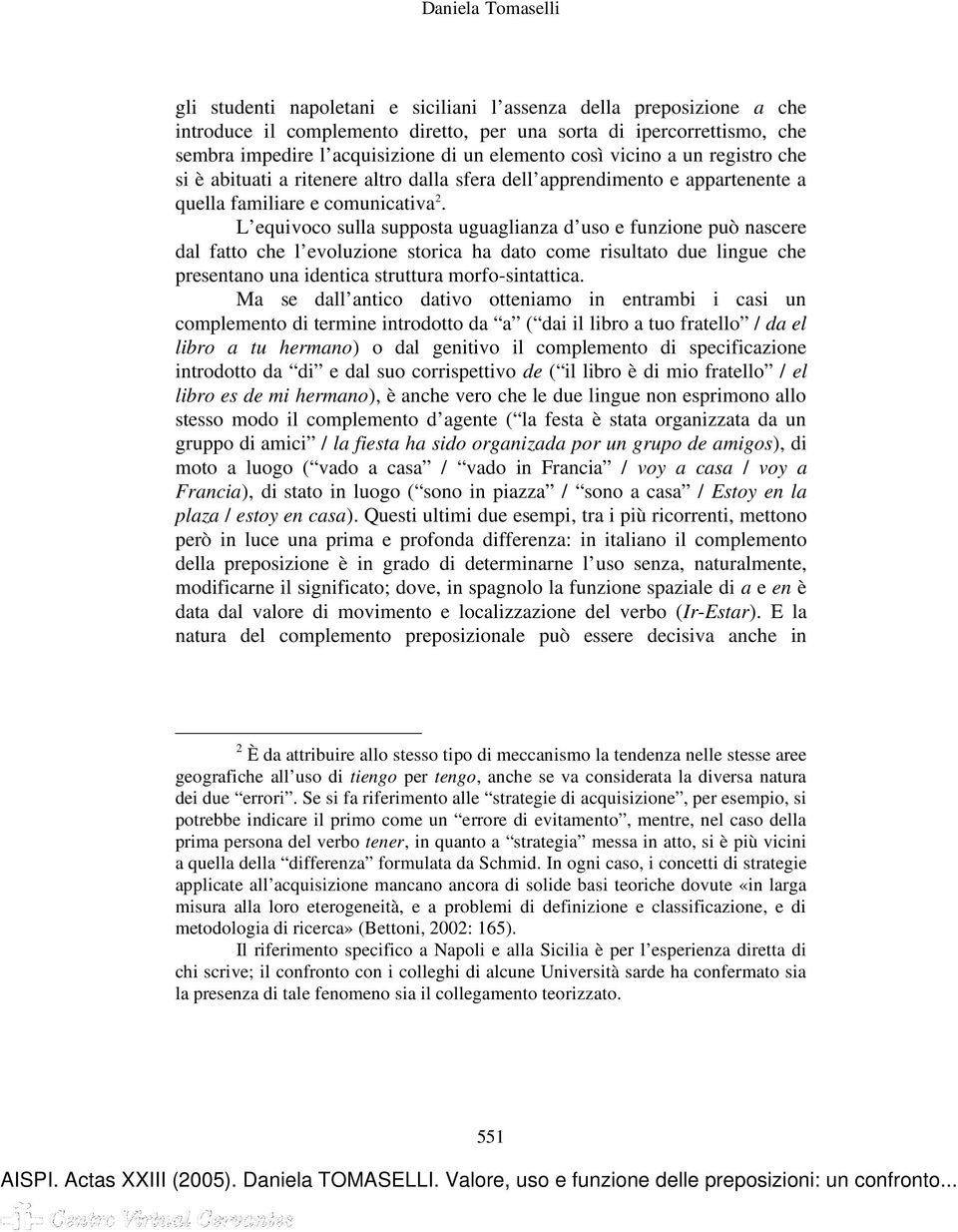 L equivoco sulla supposta uguaglianza d uso e funzione può nascere dal fatto che l evoluzione storica ha dato come risultato due lingue che presentano una identica struttura morfo-sintattica.