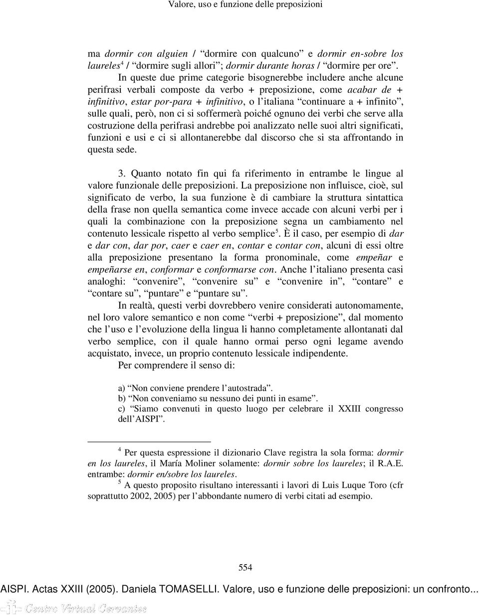 a + infinito, sulle quali, però, non ci si soffermerà poiché ognuno dei verbi che serve alla costruzione della perifrasi andrebbe poi analizzato nelle suoi altri significati, funzioni e usi e ci si