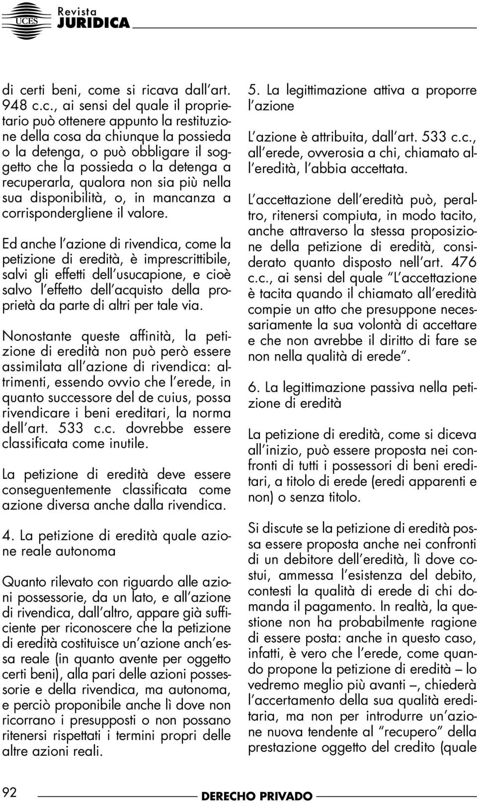 Ed anche l azione di rivendica, come la petizione di eredità, è imprescrittibile, salvi gli effetti dell usucapione, e cioè salvo l effetto dell acquisto della proprietà da parte di altri per tale