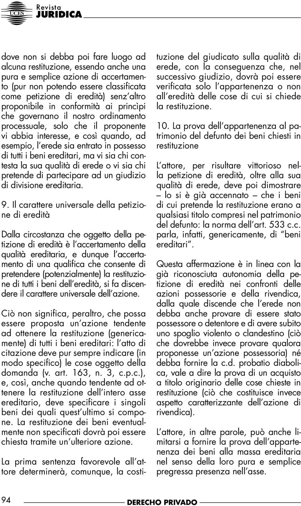 beni ereditari, ma vi sia chi contesta la sua qualità di erede o vi sia chi pretende di partecipare ad un giudizio di divisione ereditaria. 9.