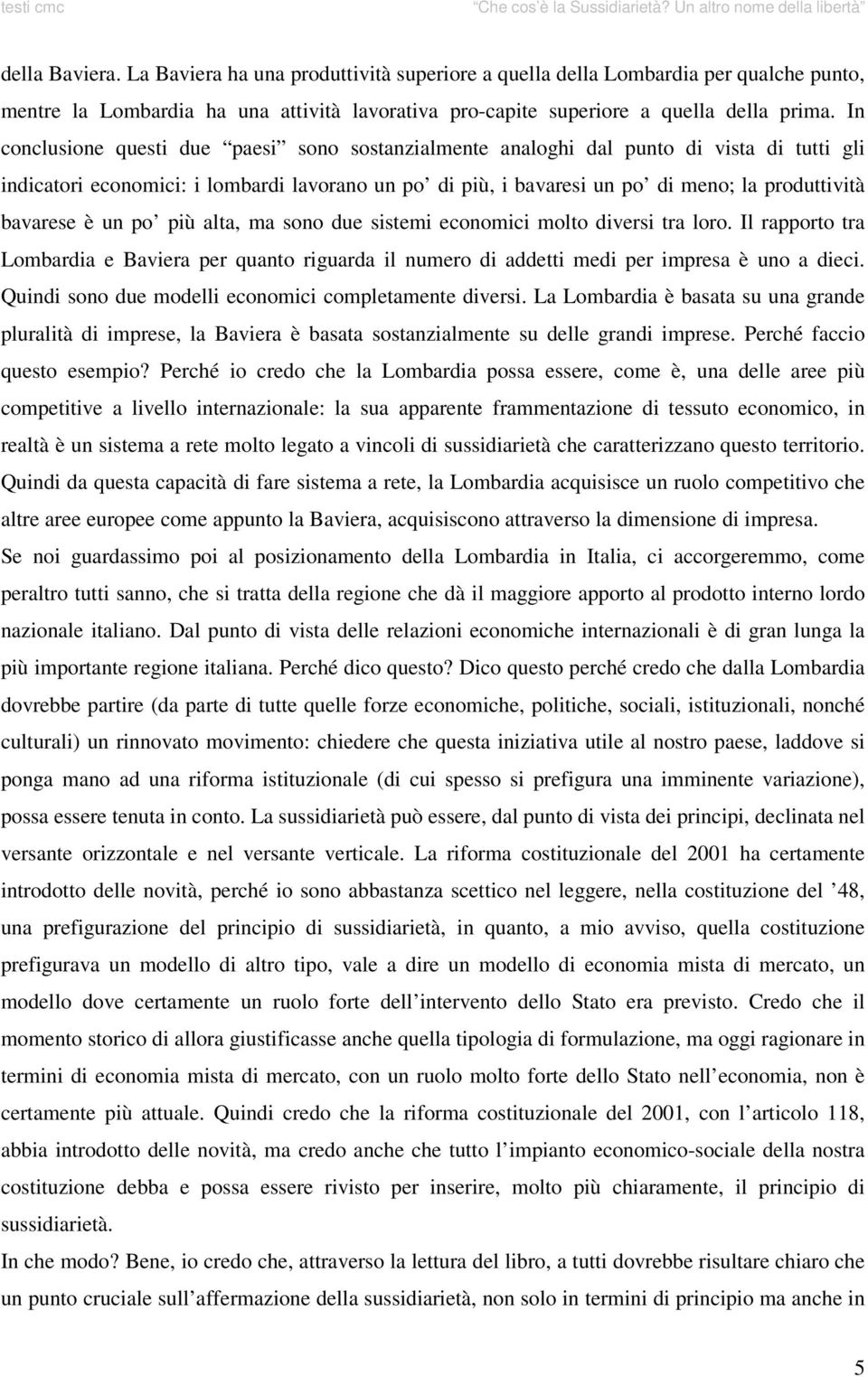 bavarese è un po più alta, ma sono due sistemi economici molto diversi tra loro. Il rapporto tra Lombardia e Baviera per quanto riguarda il numero di addetti medi per impresa è uno a dieci.