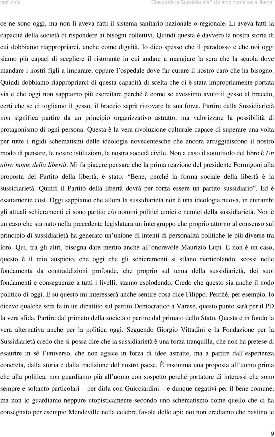 Io dico spesso che il paradosso è che noi oggi siamo più capaci di scegliere il ristorante in cui andare a mangiare la sera che la scuola dove mandare i nostri figli a imparare, oppure l ospedale