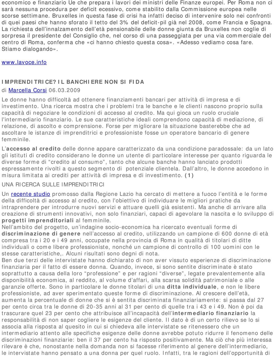 Bruxelles in questa fase di crisi ha infatti deciso di intervenire solo nei confronti di quei paesi che hanno sforato il tetto del 3% del deficit-pil già nel 2008, come Francia e Spagna.