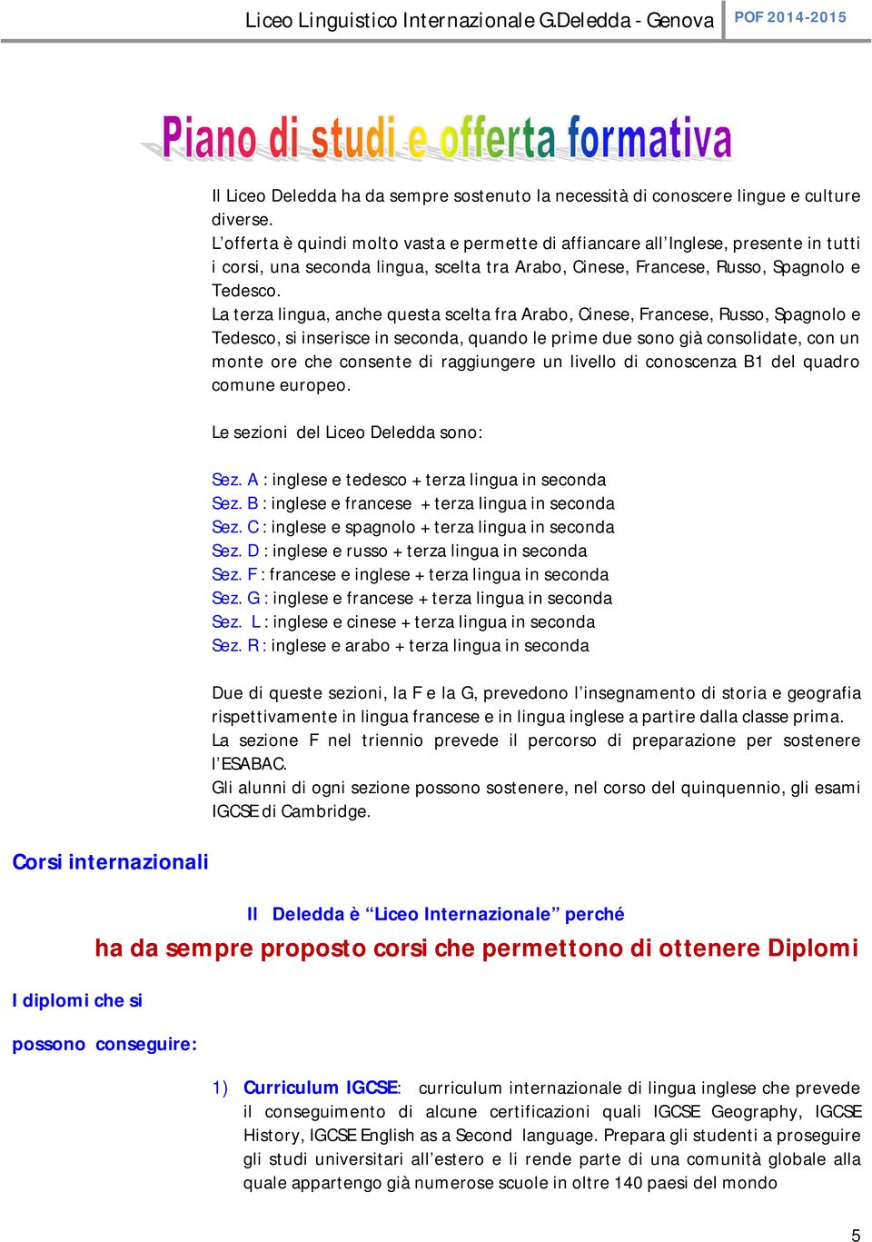 La terza lingua, anche questa scelta fra Arabo, Cinese, Francese, Russo, Spagnolo e Tedesco, si inserisce in seconda, quando le prime due sono già consolidate, con un monte ore che consente di