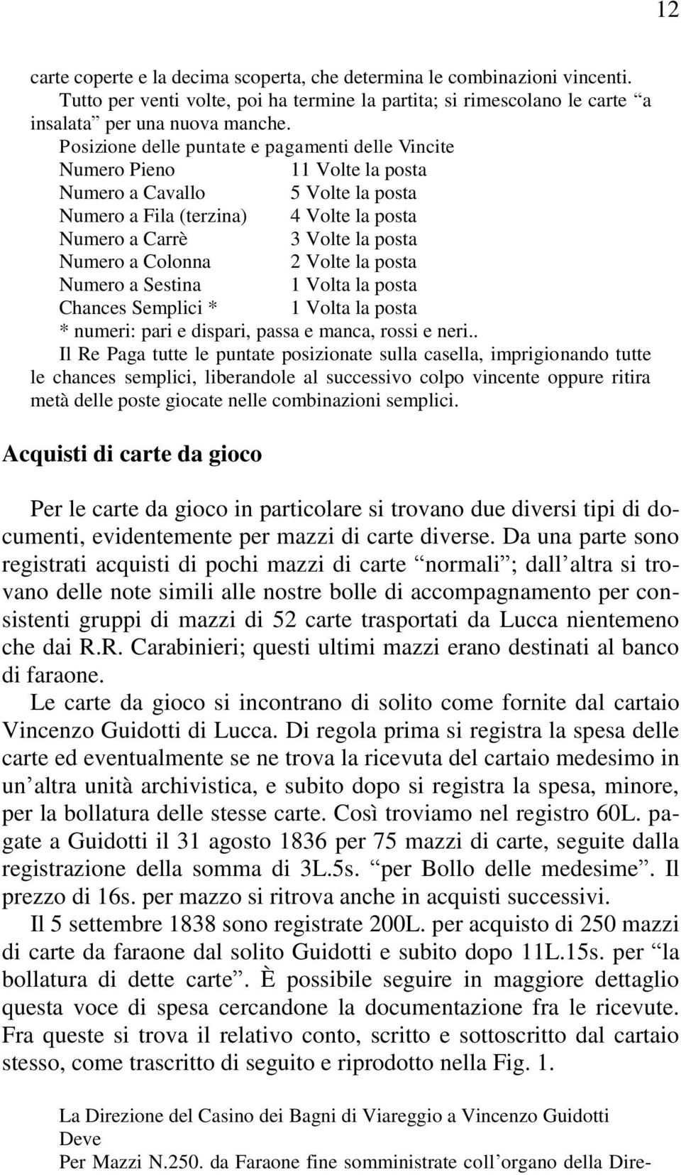 Colonna 2 Volte la posta Numero a Sestina 1 Volta la posta Chances Semplici * 1 Volta la posta * numeri: pari e dispari, passa e manca, rossi e neri.