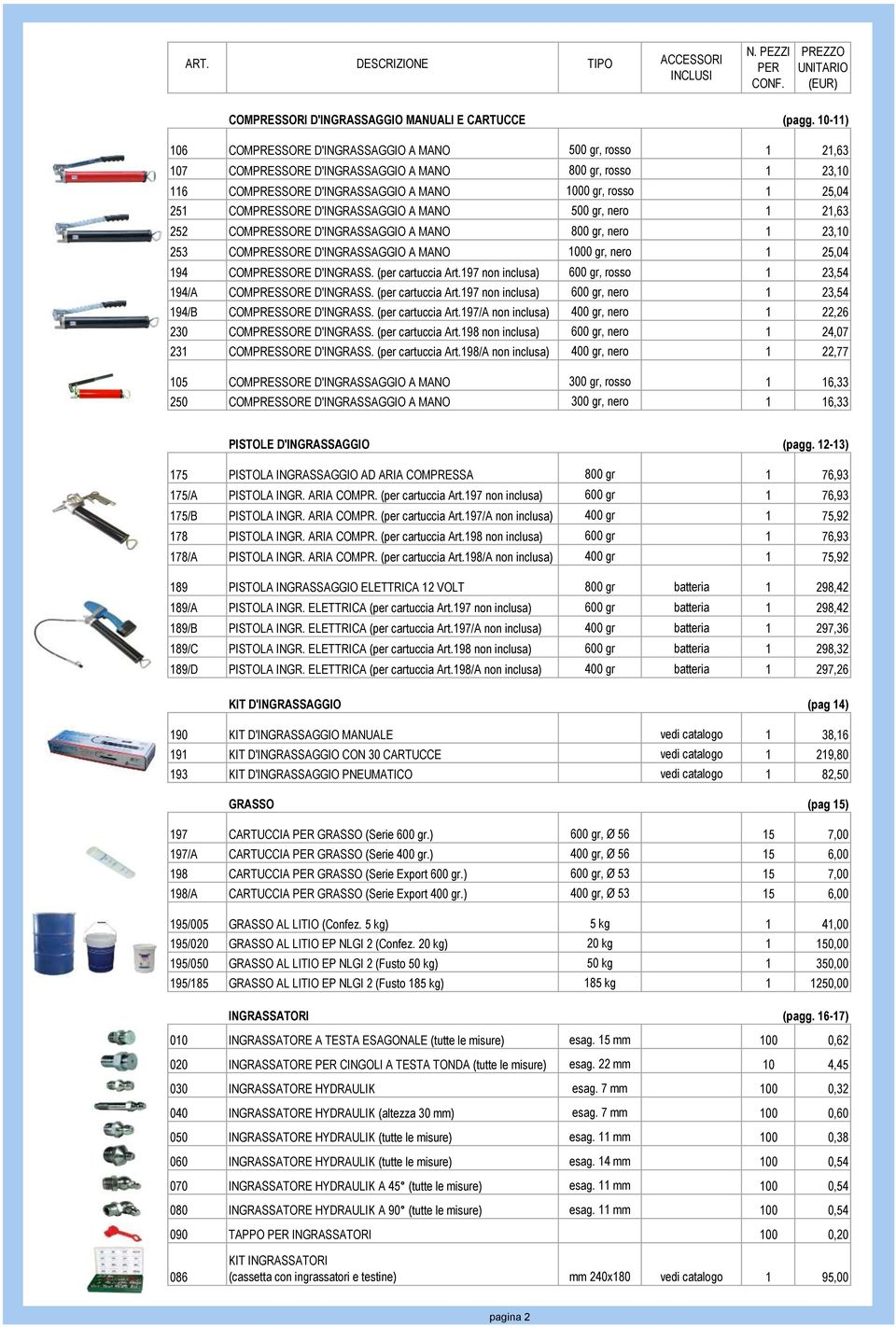 COMPRESSORE D'INGRASSAGGIO A MANO 500 gr, nero 1 21,63 252 COMPRESSORE D'INGRASSAGGIO A MANO 800 gr, nero 1 23,10 253 COMPRESSORE D'INGRASSAGGIO A MANO 1000 gr, nero 1 25,04 194 COMPRESSORE D'INGRASS.