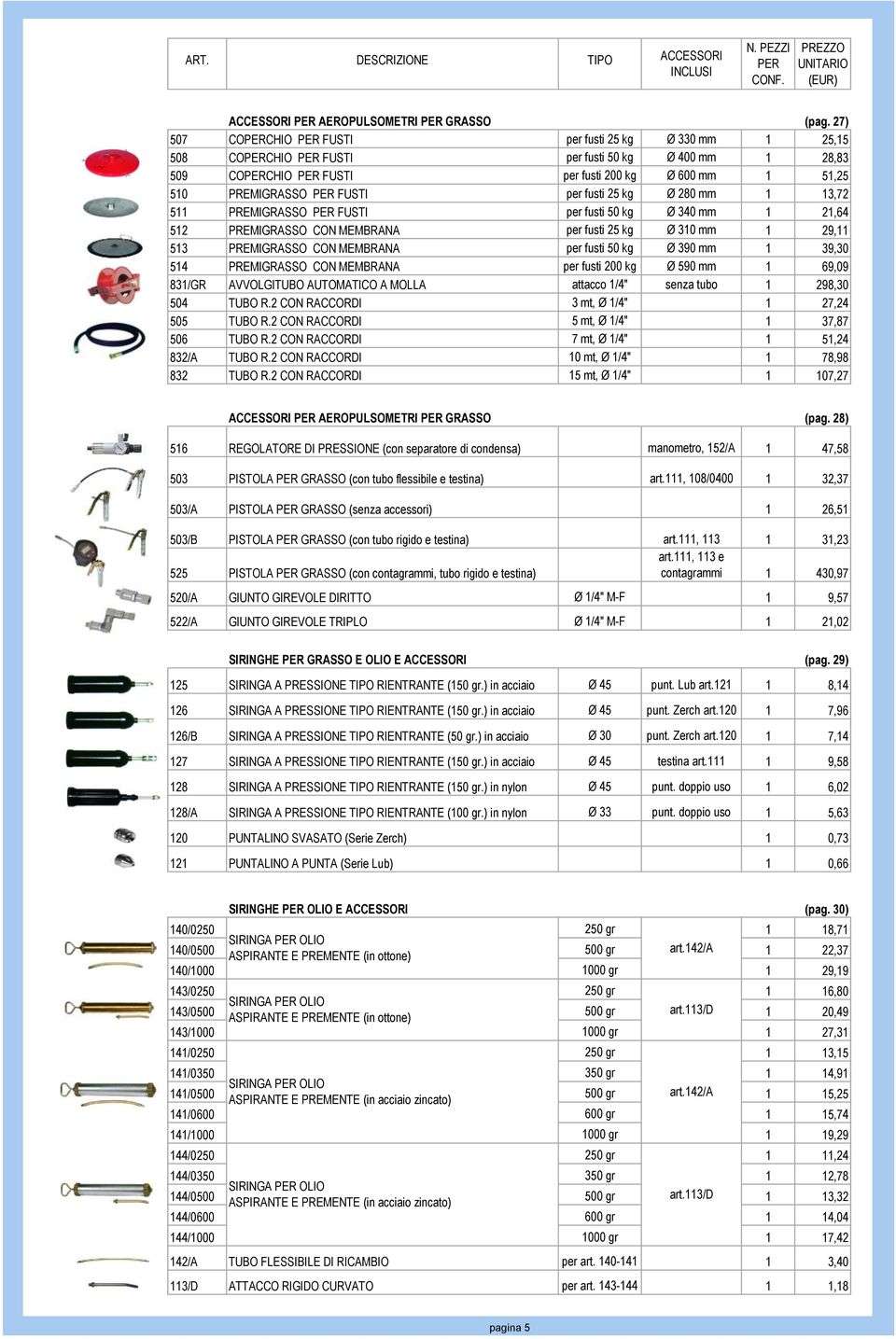 PREMIGRASSO FUSTI per fusti 50 kg Ø 340 mm 1 21,64 512 PREMIGRASSO CON MEMBRANA per fusti 25 kg Ø 310 mm 1 29,11 513 PREMIGRASSO CON MEMBRANA per fusti 50 kg Ø 390 mm 1 39,30 514 PREMIGRASSO CON