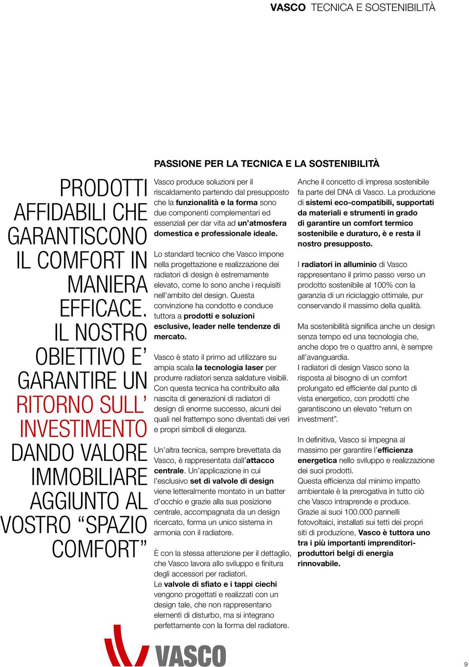 riscaldamento partendo dal presupposto che la funzionalità e la forma sono due componenti complementari ed essenziali per dar vita ad un atmosfera domestica e professionale ideale.