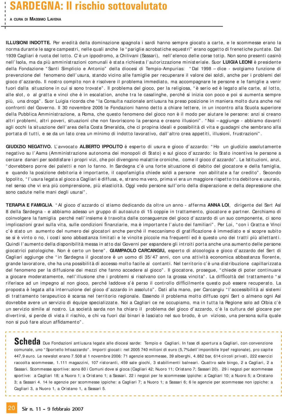 di frenetiche puntate. Dal 1939 Cagliari è ruota del lotto. C è un ippodromo, a Chilivani (Sassari), nell elenco delle corse totip.