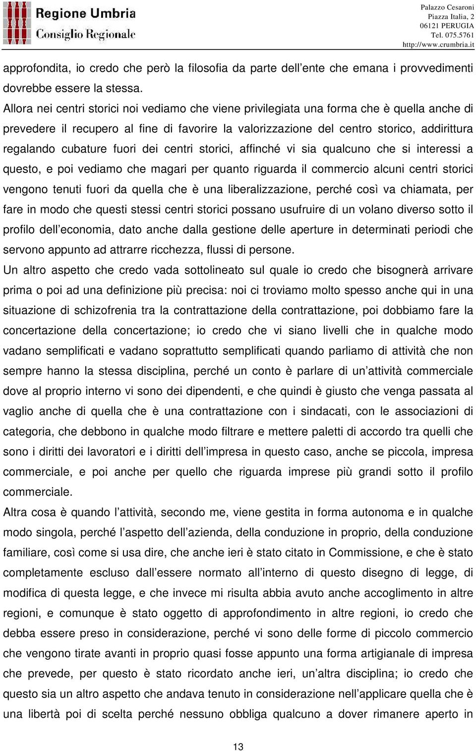 cubature fuori dei centri storici, affinché vi sia qualcuno che si interessi a questo, e poi vediamo che magari per quanto riguarda il commercio alcuni centri storici vengono tenuti fuori da quella