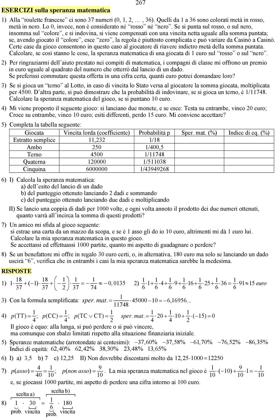 Se si punta sul rosso, o sul nero, insomma sul colore, e si indovina, si viene compensati con una vincita netta uguale alla somma puntata; se, avendo giocato il colore, esce zero, la regola è