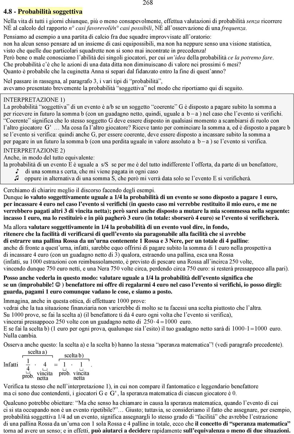 Pensiamo ad esempio a una partita di calcio fra due squadre improvvisate all oratorio: non ha alcun senso pensare ad un insieme di casi equipossibili, ma non ha neppure senso una visione statistica,