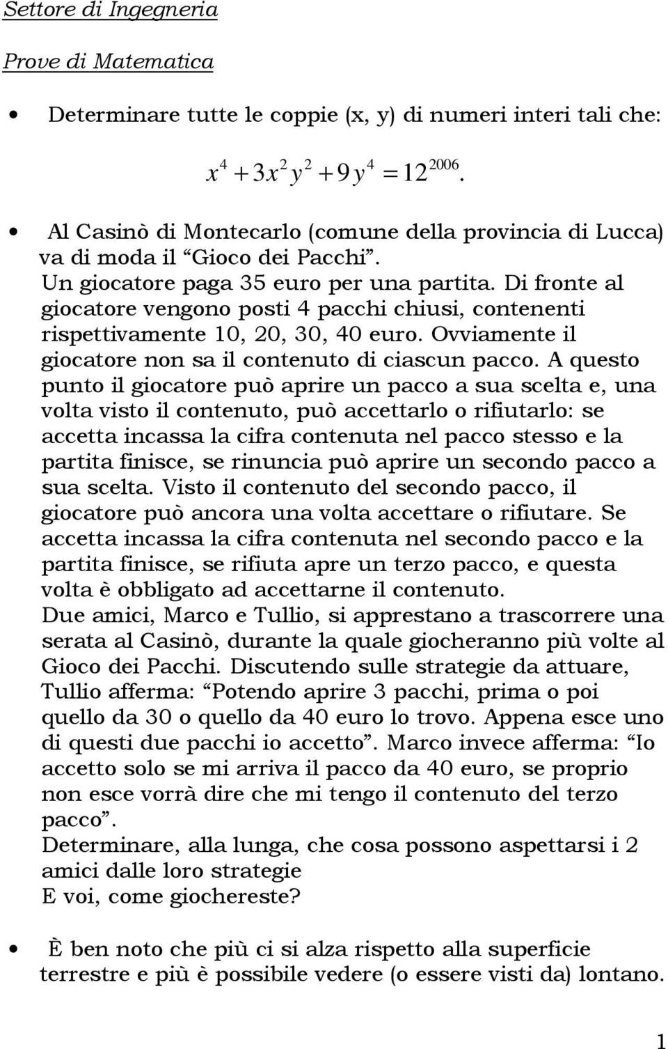 Di fronte al giocatore vengono posti 4 pacchi chiusi, contenenti rispettivamente 10, 0, 30, 40 euro. Ovviamente il giocatore non sa il contenuto di ciascun pacco.