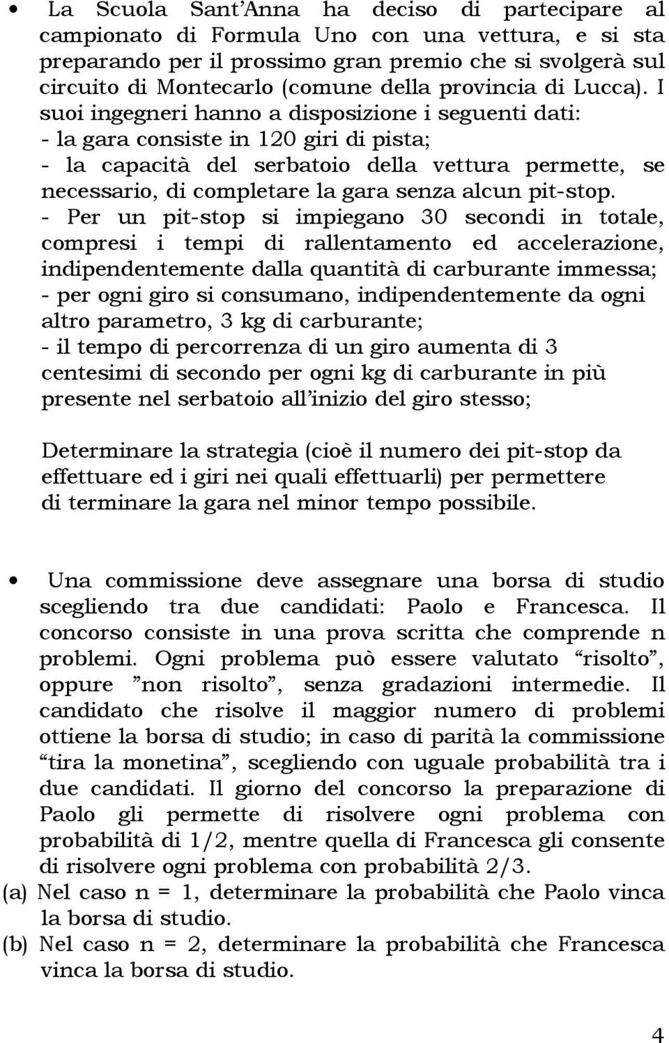 I suoi ingegneri hanno a disposizione i seguenti dati: - la gara consiste in 10 giri di pista; - la capacità del serbatoio della vettura permette, se necessario, di completare la gara senza alcun