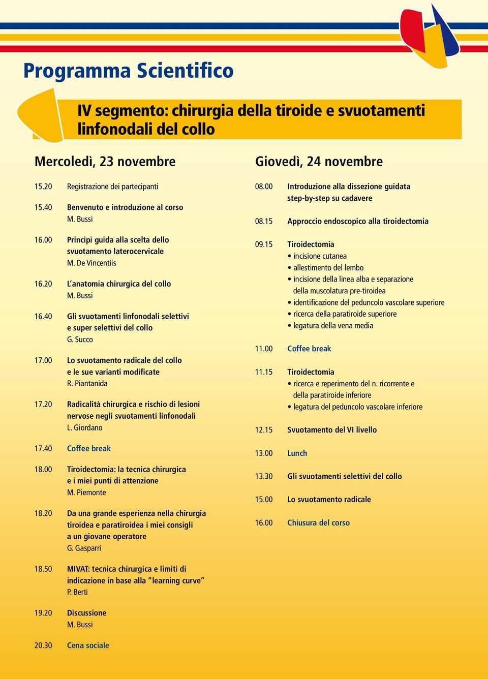 Succo 17.00 Lo svuotamento radicale del collo e le sue varianti modificate R. Piantanida 17.20 Radicalità chirurgica e rischio di lesioni nervose negli svuotamenti linfonodali L. Giordano 17.