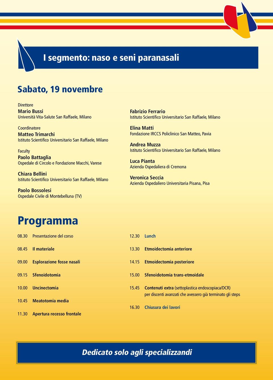 Azienda Ospedaliero Universitaria Pisana, Pisa Programma 08.30 Presentazione del corso 08.45 Il materiale 09.00 Esplorazione fosse nasali 09.15 Sfenoidotomia 10.00 Uncinectomia 10.