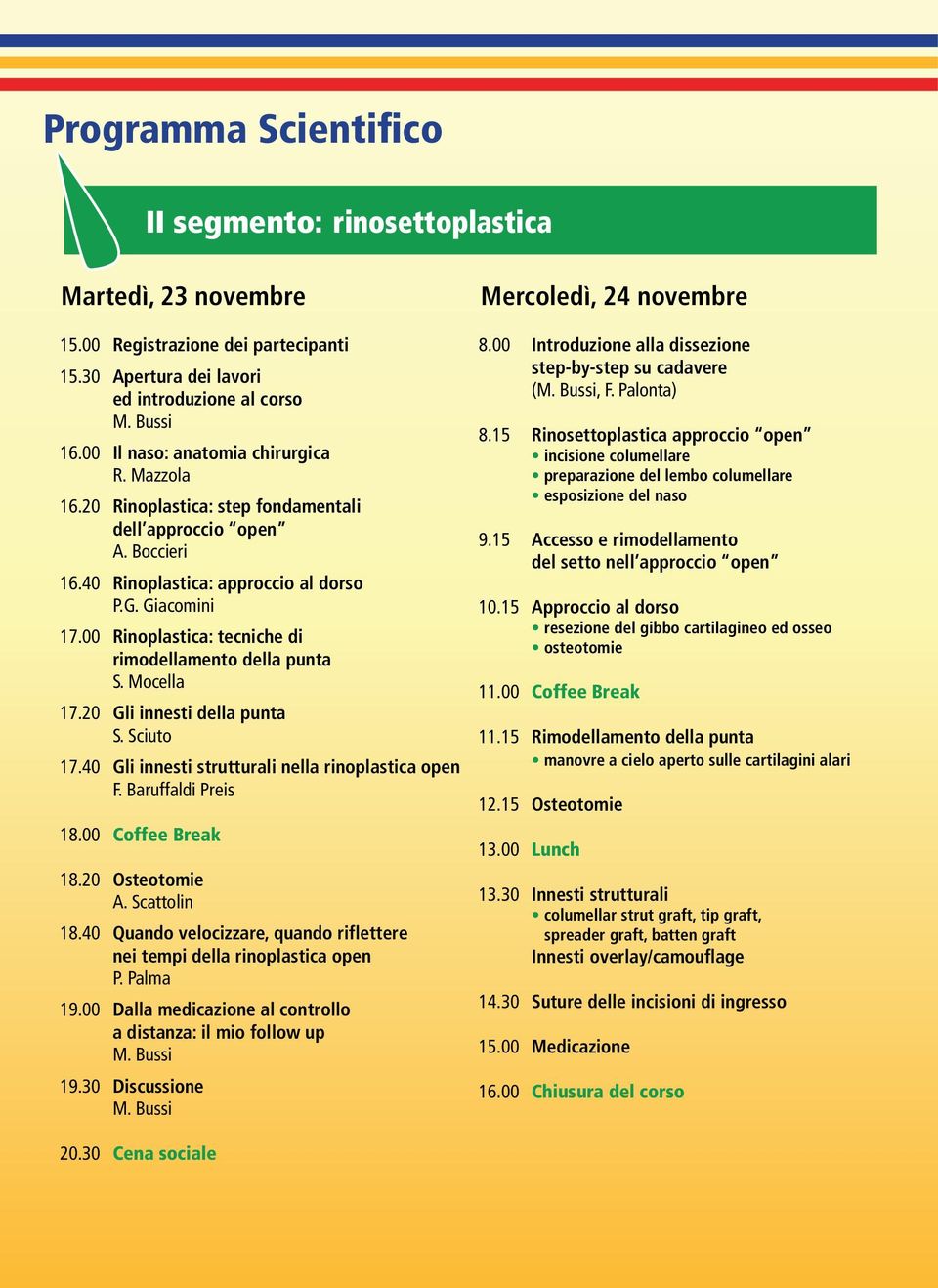 Mocella 17.20 Gli innesti della punta S. Sciuto 17.40 Gli innesti strutturali nella rinoplastica open F. Baruffaldi Preis 18.00 Coffee Break 18.20 Osteotomie A. Scattolin 18.