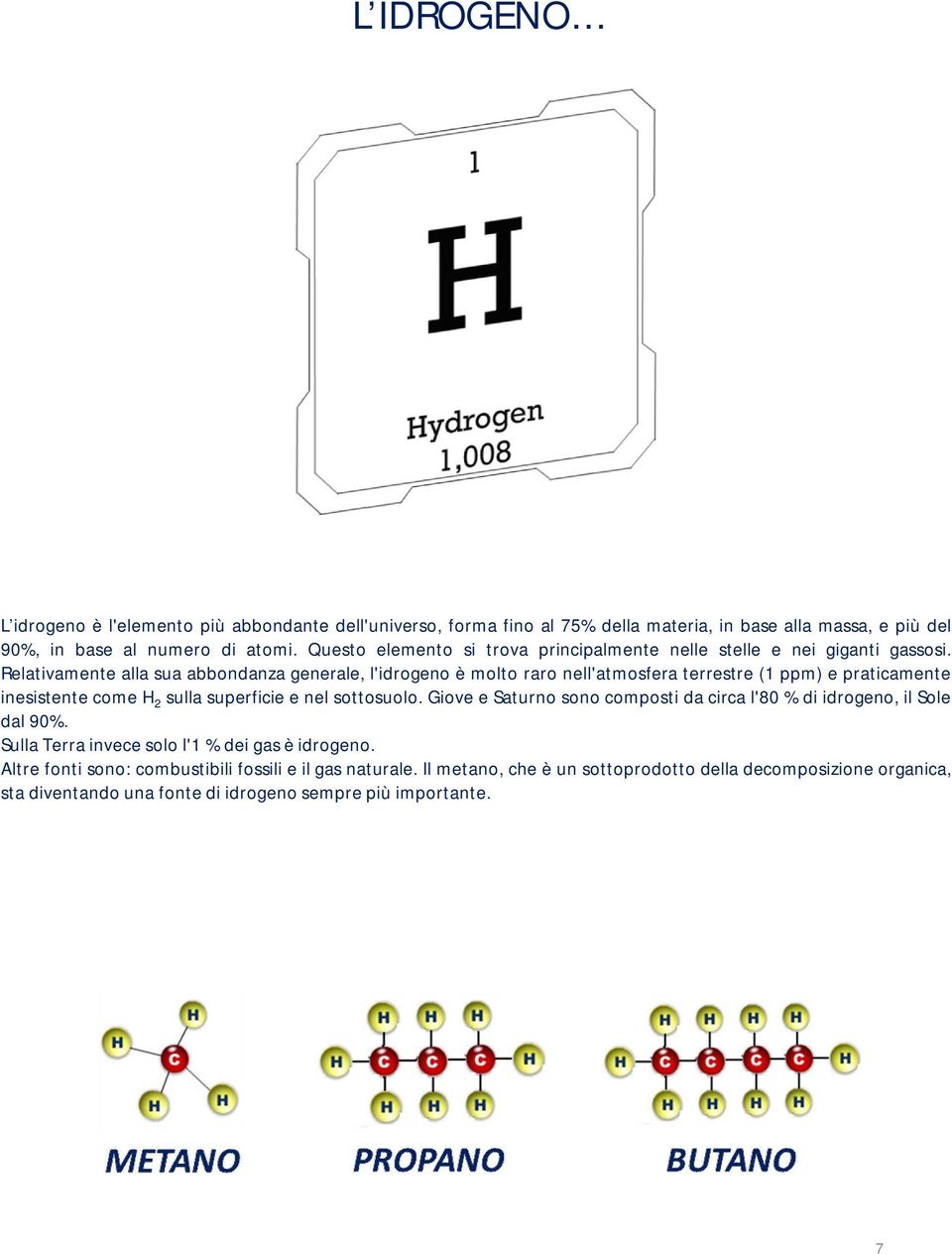 Relativamente alla sua abbondanza generale, l'idrogeno è molto raro nell'atmosfera terrestre (1 ppm) e praticamente inesistente come H 2 sulla superficie e nel sottosuolo.