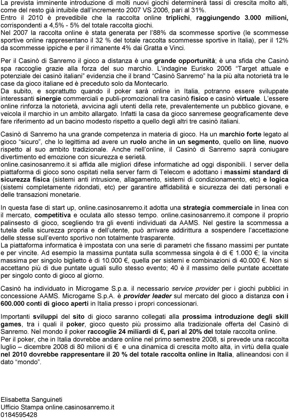 Nel 2007 la raccolta online è stata generata per l 88% da scommesse sportive (le scommesse sportive online rappresentano il 32 % del totale raccolta scommesse sportive in Italia), per il 12% da