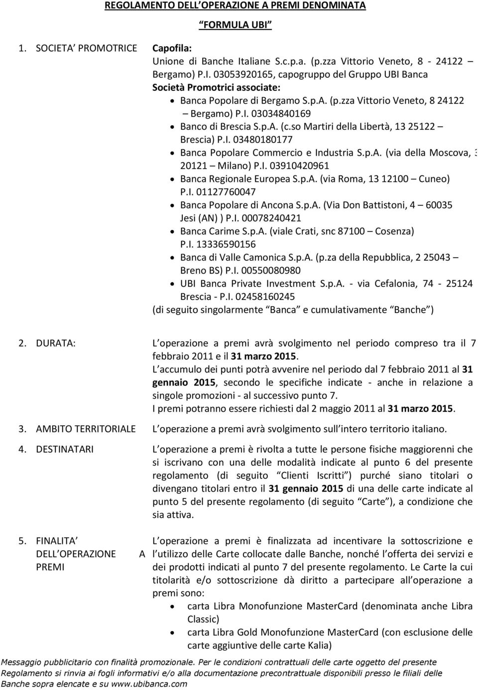 I. 03910420961 Banca Regionale Europea S.p.A. (via Roma, 13 12100 Cuneo) P.I. 01127760047 Banca Popolare di Ancona S.p.A. (Via Don Battistoni, 4 60035 Jesi (AN) ) P.I. 00078240421 Banca Carime S.p.A. (viale Crati, snc 87100 Cosenza) P.