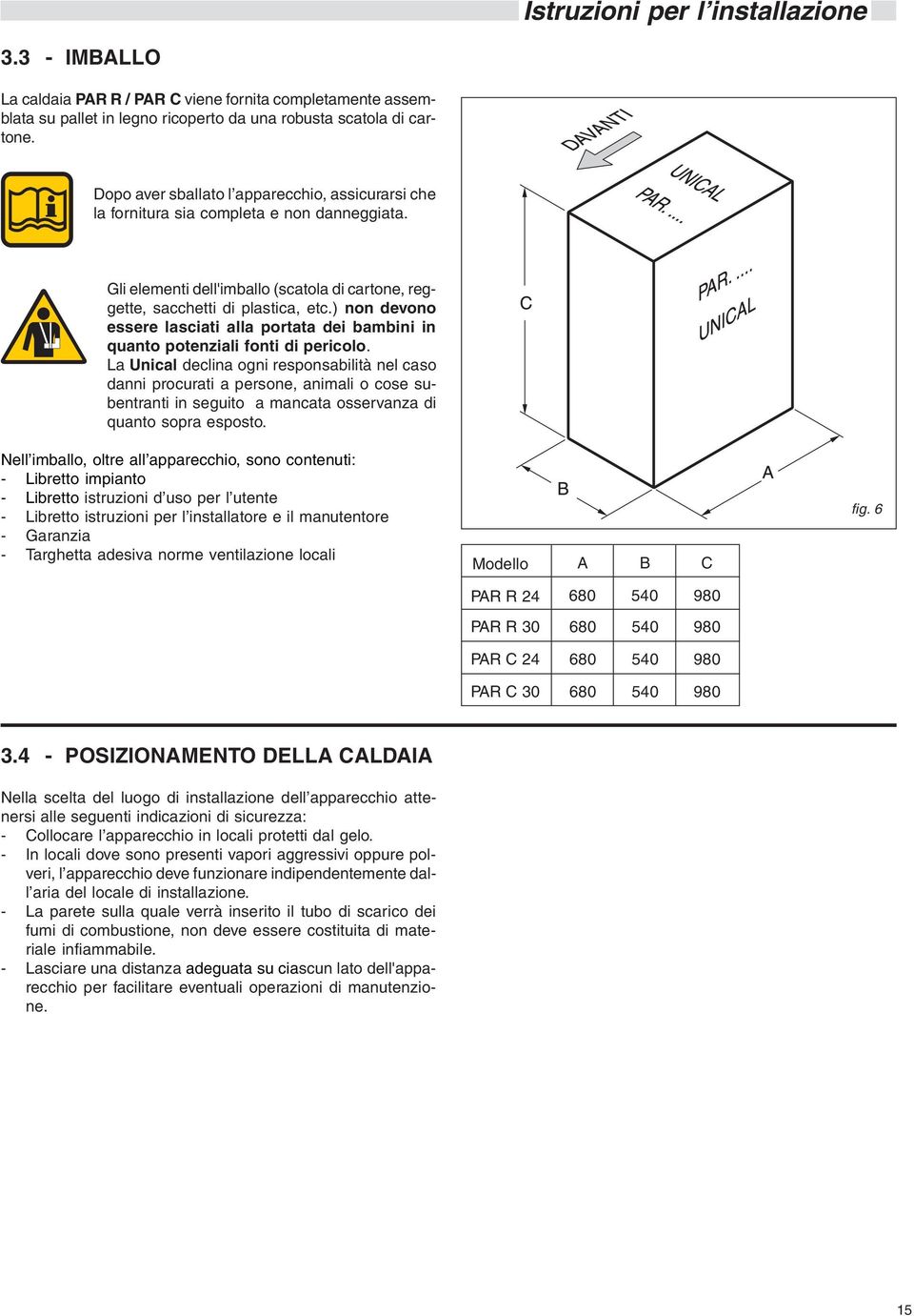 ) non devono essere lasciati alla portata dei bambini in quanto potenziali fonti di pericolo.