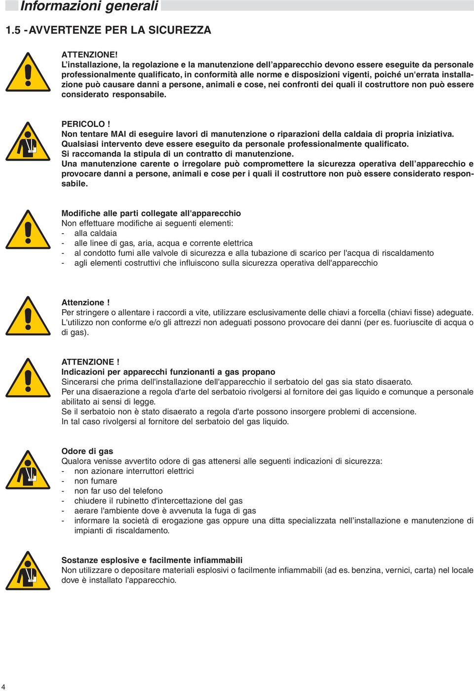 installazione può causare danni a persone, animali e cose, nei confronti dei quali il costruttore non può essere considerato responsabile. PERICOLO!